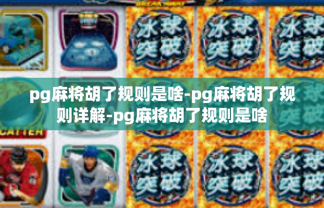 pg麻将胡了规则是啥-pg麻将胡了规则详解-pg麻将胡了规则是啥