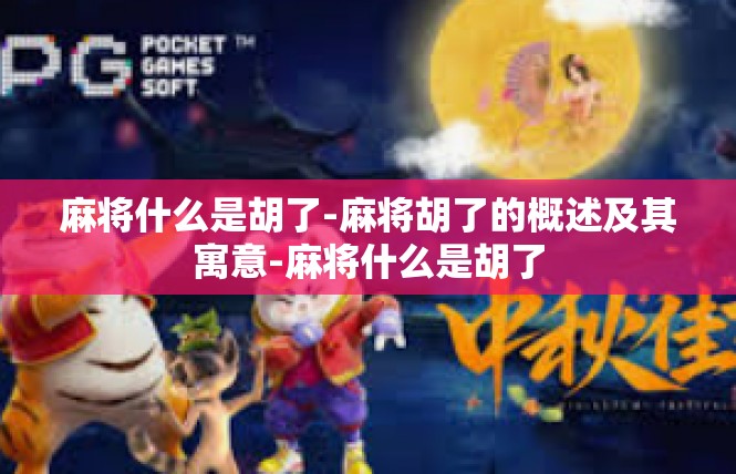 麻将什么是胡了-麻将胡了的概述及其寓意-麻将什么是胡了