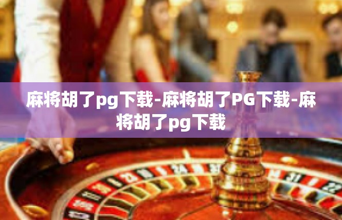麻将胡了pg下载-麻将胡了PG下载-麻将胡了pg下载