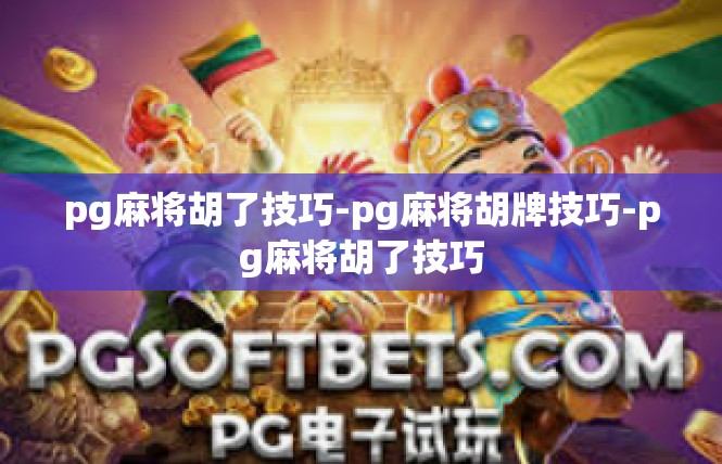 pg麻将胡了技巧-pg麻将胡牌技巧-pg麻将胡了技巧