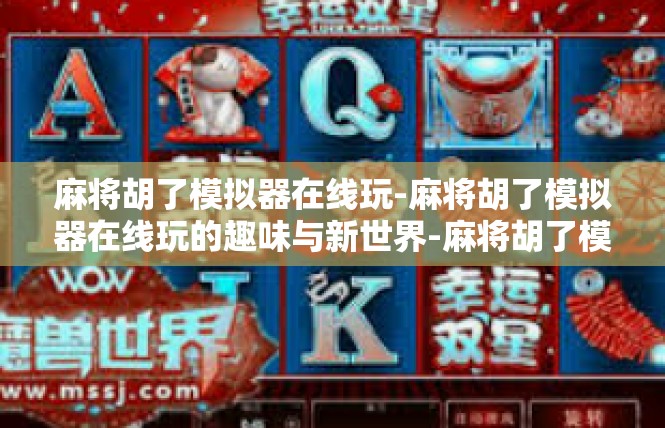 麻将胡了模拟器在线玩-麻将胡了模拟器在线玩的趣味与新世界-麻将胡了模拟器在线玩