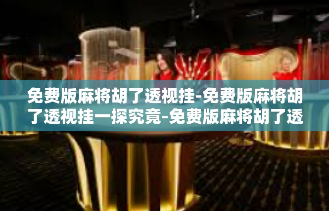 免费版麻将胡了透视挂-免费版麻将胡了透视挂一探究竟-免费版麻将胡了透视挂