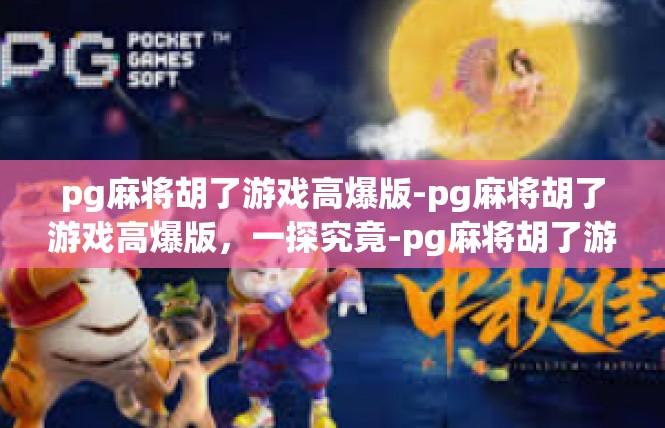 pg麻将胡了游戏高爆版-pg麻将胡了游戏高爆版，一探究竟-pg麻将胡了游戏高爆版