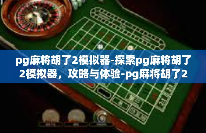pg麻将胡了2模拟器-探索pg麻将胡了2模拟器，攻略与体验-pg麻将胡了2模拟器