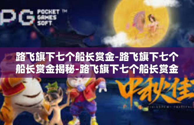 路飞旗下七个船长赏金-路飞旗下七个船长赏金揭秘-路飞旗下七个船长赏金