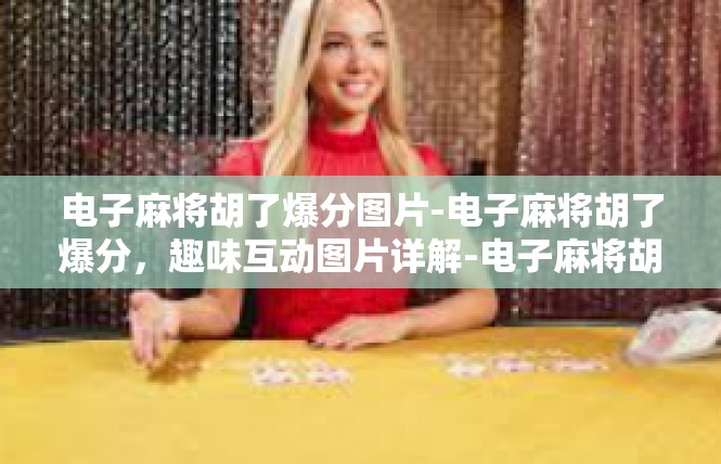 电子麻将胡了爆分图片-电子麻将胡了爆分，趣味互动图片详解-电子麻将胡了爆分图片