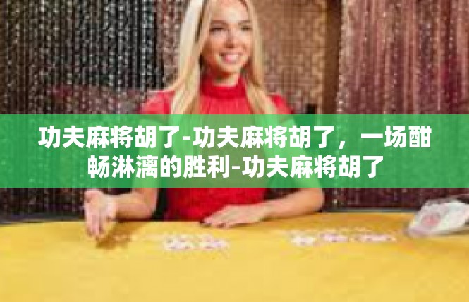 功夫麻将胡了-功夫麻将胡了，一场酣畅淋漓的胜利-功夫麻将胡了