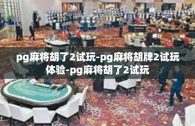 pg麻将胡了2试玩-pg麻将胡牌2试玩体验-pg麻将胡了2试玩