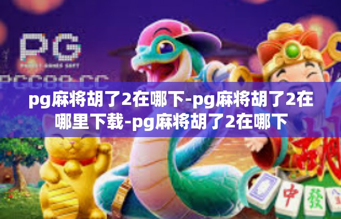 pg麻将胡了2在哪下-pg麻将胡了2在哪里下载-pg麻将胡了2在哪下