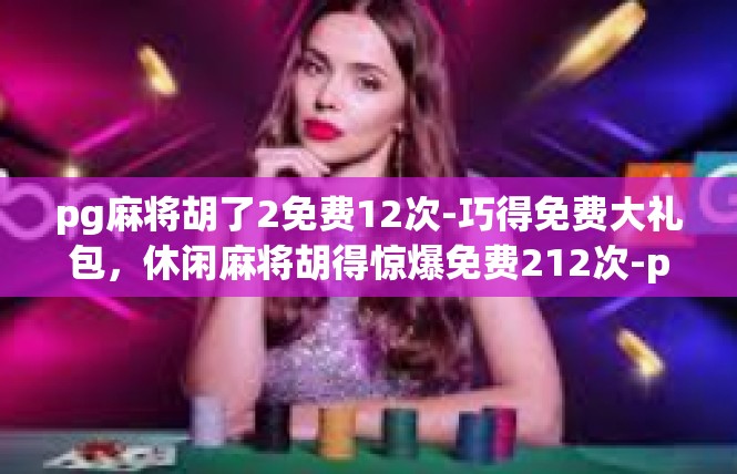 pg麻将胡了2免费12次-巧得免费大礼包，休闲麻将胡得惊爆免费212次-pg麻将胡了2免费12次