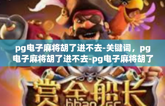 pg电子麻将胡了进不去-关键词，pg电子麻将胡了进不去-pg电子麻将胡了进不去
