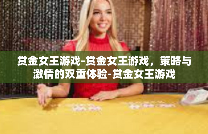 赏金女王游戏-赏金女王游戏，策略与激情的双重体验-赏金女王游戏