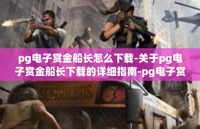 pg电子赏金船长怎么下载-关于pg电子赏金船长下载的详细指南-pg电子赏金船长怎么下载