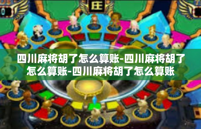 四川麻将胡了怎么算账-四川麻将胡了怎么算账-四川麻将胡了怎么算账