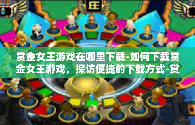 赏金女王游戏在哪里下载-如何下载赏金女王游戏，探访便捷的下载方式-赏金女王游戏在哪里下载