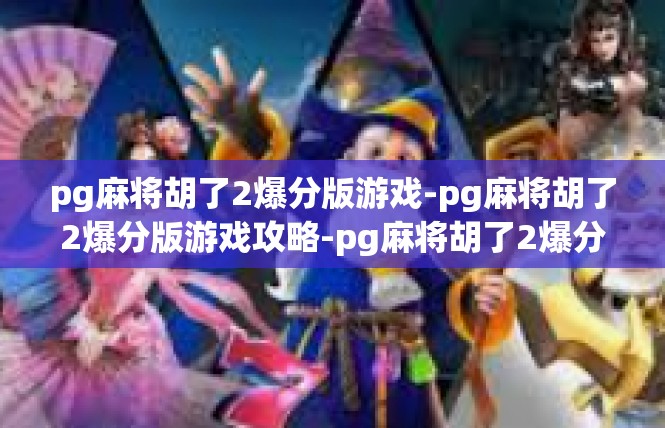 pg麻将胡了2爆分版游戏-pg麻将胡了2爆分版游戏攻略-pg麻将胡了2爆分版游戏