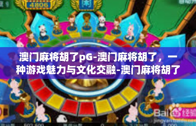 澳门麻将胡了pG-澳门麻将胡了，一种游戏魅力与文化交融-澳门麻将胡了pG