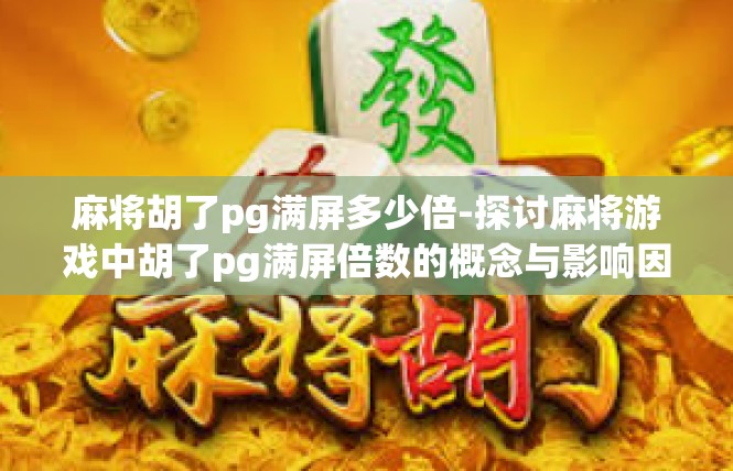 麻将胡了pg满屏多少倍-探讨麻将游戏中胡了pg满屏倍数的概念与影响因素-麻将胡了pg满屏多少倍