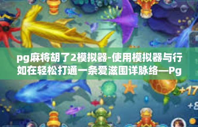 pg麻将胡了2模拟器-使用模拟器与行如在轻松打通一条爱滋围详脉络—Pg麻将胡了模拟器，pg麻将胡了2模拟器