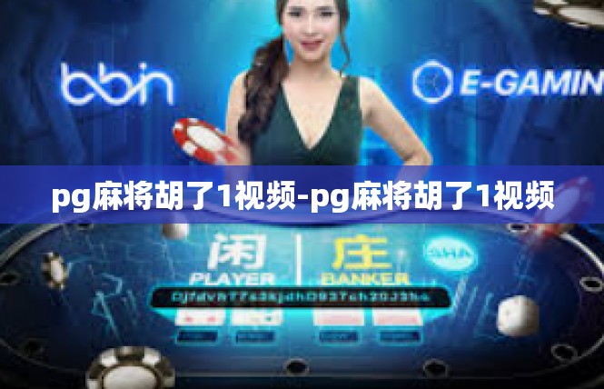 pg麻将胡了1视频-pg麻将胡了1视频