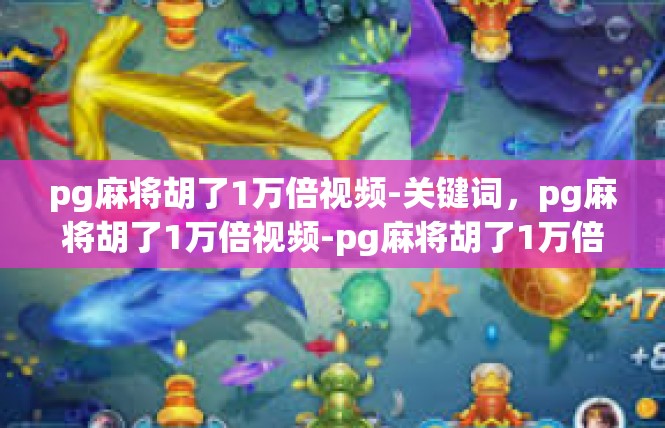 pg麻将胡了1万倍视频-关键词，pg麻将胡了1万倍视频-pg麻将胡了1万倍视频