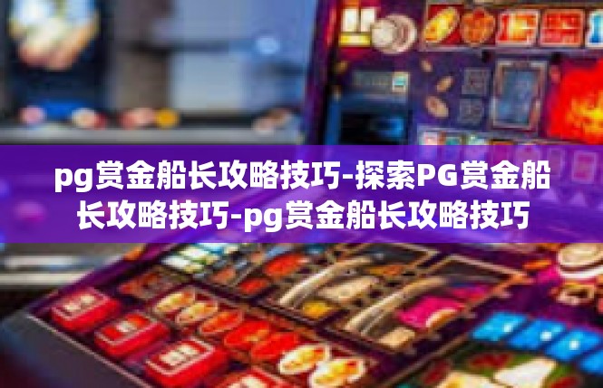 pg赏金船长攻略技巧-探索PG赏金船长攻略技巧-pg赏金船长攻略技巧