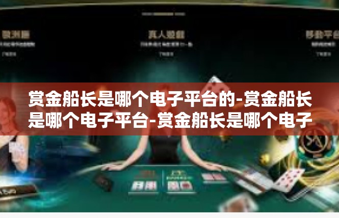 赏金船长是哪个电子平台的-赏金船长是哪个电子平台-赏金船长是哪个电子平台的