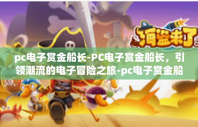 pc电子赏金船长-PC电子赏金船长，引领潮流的电子冒险之旅-pc电子赏金船长