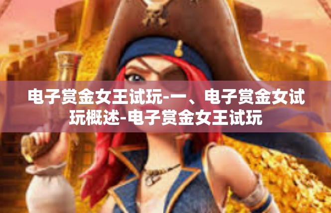 电子赏金女王试玩-一、电子赏金女试玩概述-电子赏金女王试玩