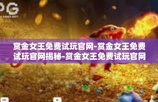 赏金女王免费试玩官网-赏金女王免费试玩官网揭秘-赏金女王免费试玩官网