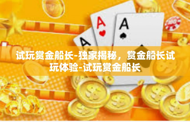 试玩赏金船长-独家揭秘，赏金船长试玩体验-试玩赏金船长