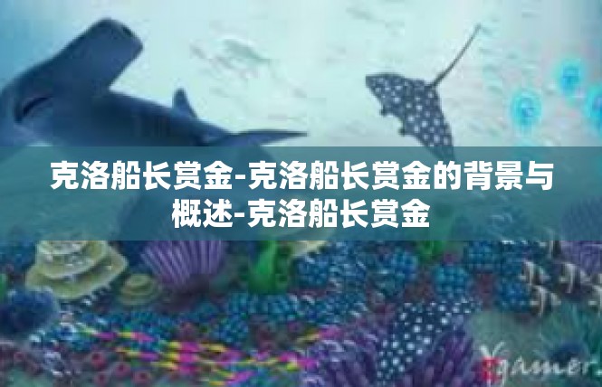 克洛船长赏金-克洛船长赏金的背景与概述-克洛船长赏金
