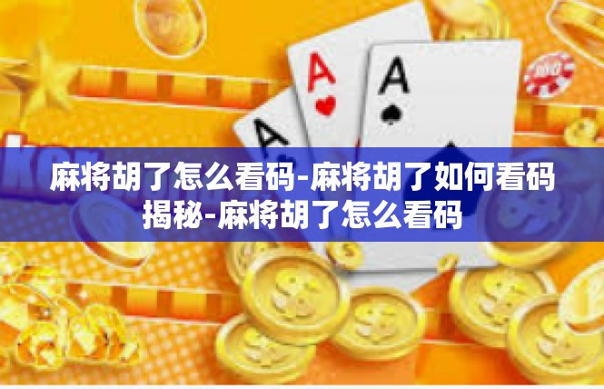 麻将胡了怎么看码-麻将胡了如何看码揭秘-麻将胡了怎么看码