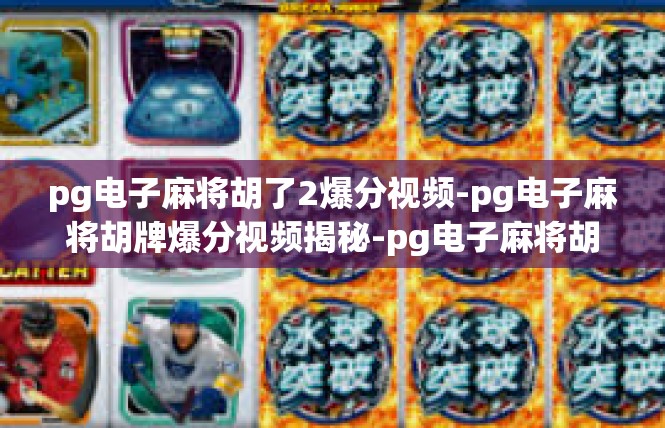 pg电子麻将胡了2爆分视频-pg电子麻将胡牌爆分视频揭秘-pg电子麻将胡了2爆分视频