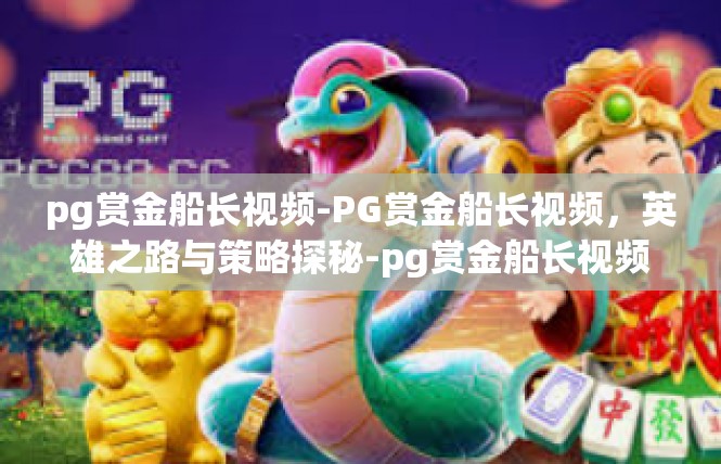 pg赏金船长视频-PG赏金船长视频，英雄之路与策略探秘-pg赏金船长视频