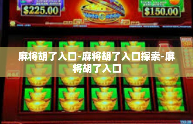 麻将胡了入口-麻将胡了入口探索-麻将胡了入口