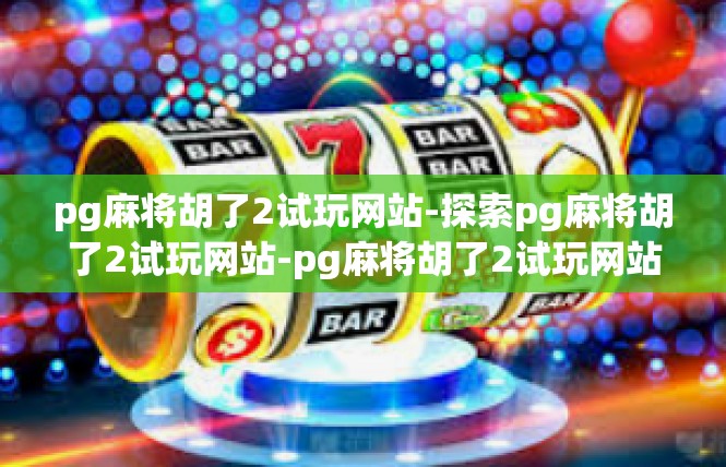 pg麻将胡了2试玩网站-探索pg麻将胡了2试玩网站-pg麻将胡了2试玩网站
