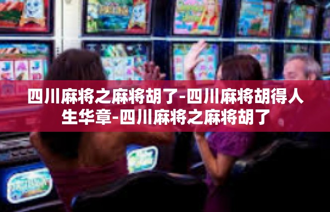 四川麻将之麻将胡了-四川麻将胡得人生华章-四川麻将之麻将胡了