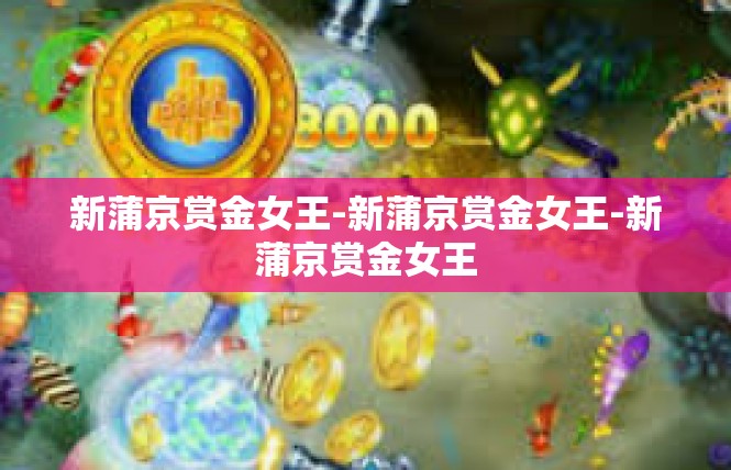 新蒲京赏金女王-新蒲京赏金女王-新蒲京赏金女王