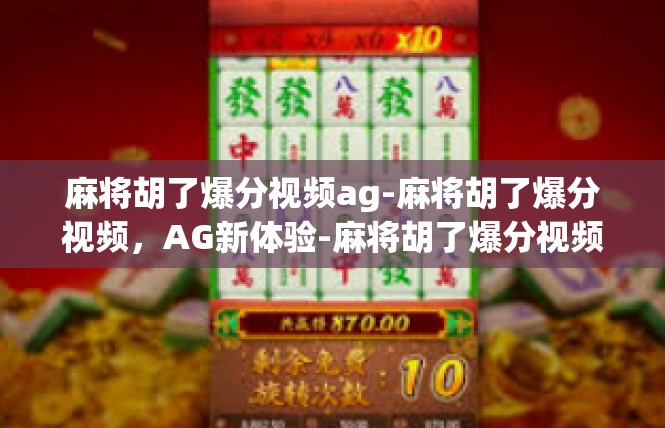 麻将胡了爆分视频ag-麻将胡了爆分视频，AG新体验-麻将胡了爆分视频ag