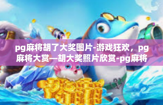 pg麻将胡了大奖图片-游戏狂欢，pg麻将大赏—胡大奖照片欣赏-pg麻将胡了大奖图片