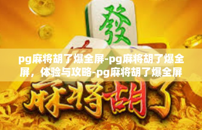 pg麻将胡了爆全屏-pg麻将胡了爆全屏，体验与攻略-pg麻将胡了爆全屏