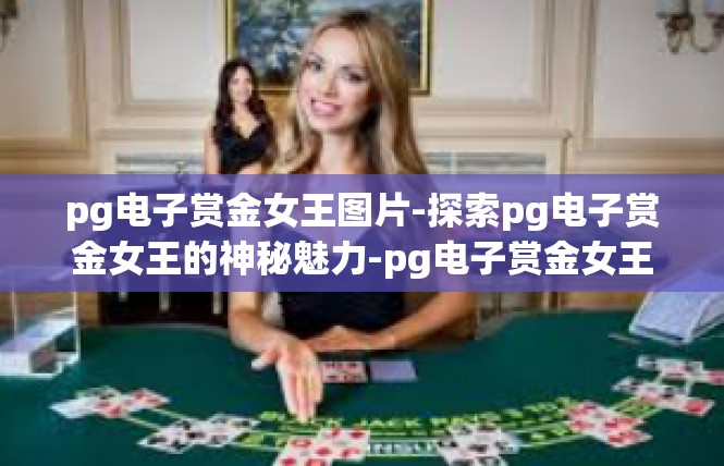 pg电子赏金女王图片-探索pg电子赏金女王的神秘魅力-pg电子赏金女王图片