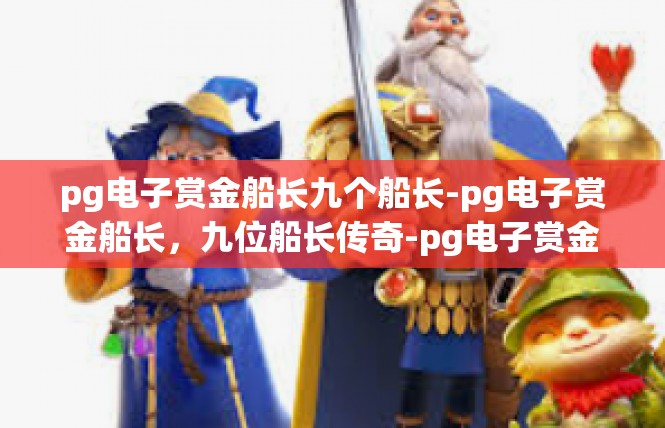 pg电子赏金船长九个船长-pg电子赏金船长，九位船长传奇-pg电子赏金船长九个船长