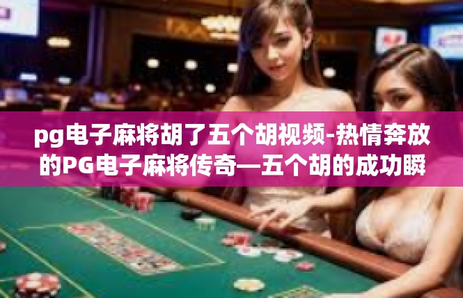 pg电子麻将胡了五个胡视频-热情奔放的PG电子麻将传奇—五个胡的成功瞬间-pg电子麻将胡了五个胡视频