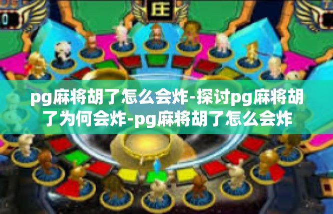pg麻将胡了怎么会炸-探讨pg麻将胡了为何会炸-pg麻将胡了怎么会炸