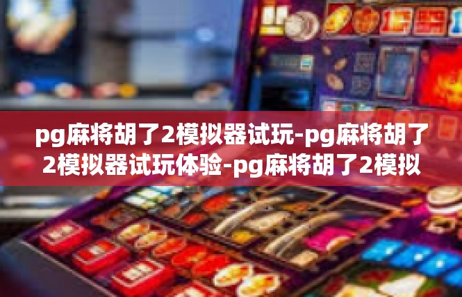 pg麻将胡了2模拟器试玩-pg麻将胡了2模拟器试玩体验-pg麻将胡了2模拟器试玩