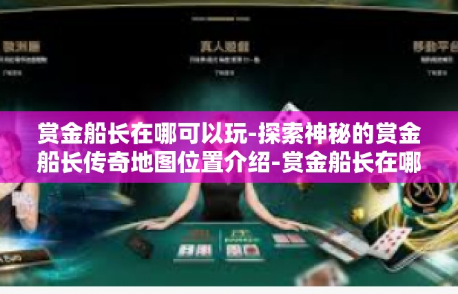 赏金船长在哪可以玩-探索神秘的赏金船长传奇地图位置介绍-赏金船长在哪可以玩