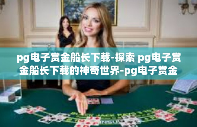 pg电子赏金船长下载-探索 pg电子赏金船长下载的神奇世界-pg电子赏金船长下载