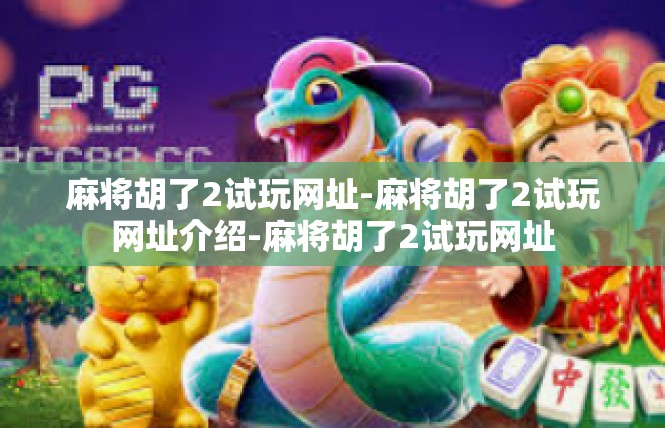麻将胡了2试玩网址-麻将胡了2试玩网址介绍-麻将胡了2试玩网址